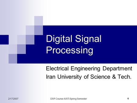 2/17/2007DSP Course-IUST-Spring Semester 1 Digital Signal Processing Electrical Engineering Department Iran University of Science & Tech.