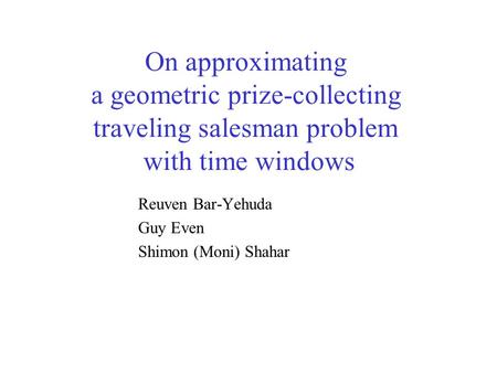 On approximating a geometric prize-collecting traveling salesman problem with time windows Reuven Bar-Yehuda Guy Even Shimon (Moni) Shahar.