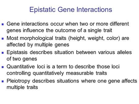 Gene interactions occur when two or more different genes influence the outcome of a single trait Most morphological traits (height, weight, color) are.