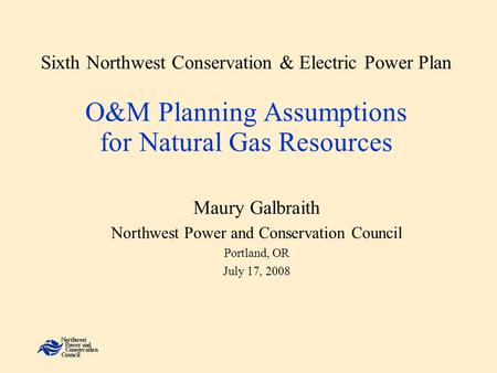 Sixth Northwest Conservation & Electric Power Plan O&M Planning Assumptions for Natural Gas Resources Maury Galbraith Northwest Power and Conservation.