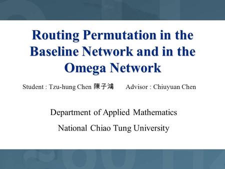 Routing Permutation in the Baseline Network and in the Omega Network Student : Tzu-hung Chen 陳子鴻 Advisor : Chiuyuan Chen Department of Applied Mathematics.