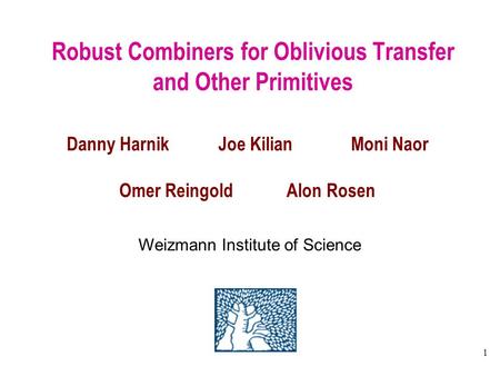 1 Robust Combiners for Oblivious Transfer and Other Primitives Danny Harnik Joe Kilian Moni Naor Omer Reingold Alon Rosen Weizmann Institute of Science.