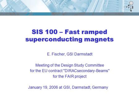 SIS 100 – Fast ramped superconducting magnets E. Fischer, GSI Darmstadt Meeting of the Design Study Committee for the EU contract DIRACsecondary-Beams