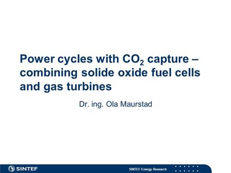 SINTEF Energy Research Power cycles with CO 2 capture – combining solide oxide fuel cells and gas turbines Dr. ing. Ola Maurstad.