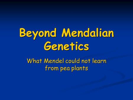 Beyond Mendalian Genetics What Mendel could not learn from pea plants.