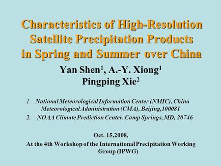 Characteristics of High-Resolution Satellite Precipitation Products in Spring and Summer over China Yan Shen 1, A.-Y. Xiong 1 Pingping Xie 2 1. National.