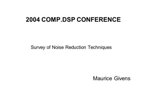 2004 COMP.DSP CONFERENCE Survey of Noise Reduction Techniques Maurice Givens.
