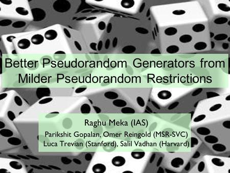 Better Pseudorandom Generators from Milder Pseudorandom Restrictions Raghu Meka (IAS) Parikshit Gopalan, Omer Reingold (MSR-SVC) Luca Trevian (Stanford),