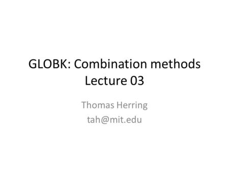 GLOBK: Combination methods Lecture 03