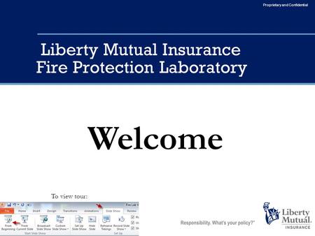 Proprietary and Confidential Liberty Mutual Insurance Fire Protection Laboratory Welcome To view tour: