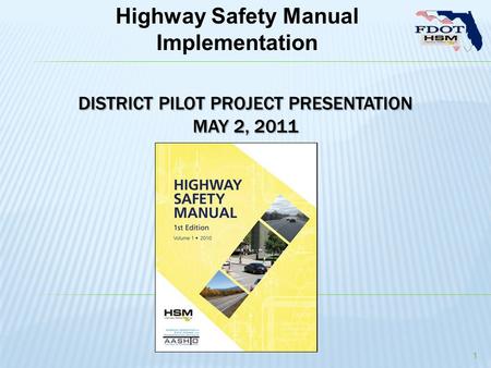 DISTRICT PILOT PROJECT PRESENTATION MAY 2, 2011 1 Highway Safety Manual Implementation.