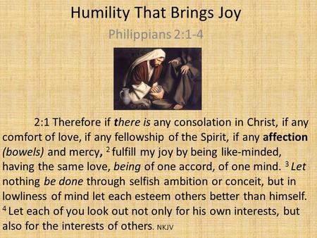 Humility That Brings Joy Philippians 2:1-4 2:1 Therefore if there is any consolation in Christ, if any comfort of love, if any fellowship of the Spirit,