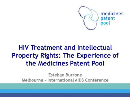HIV Treatment and Intellectual Property Rights: The Experience of the Medicines Patent Pool Esteban Burrone Melbourne – International AIDS Conference July.