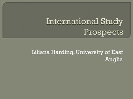 Liliana Harding, University of East Anglia.  To establish the driving force behind international student mobility on the basis of a case study of Romanian.