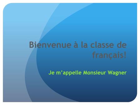 Bienvenue à la classe de français! Je m’appelle Monsieur Wagner.