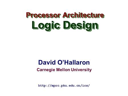 David O’Hallaron Carnegie Mellon University Processor Architecture Logic Design Processor Architecture Logic Design
