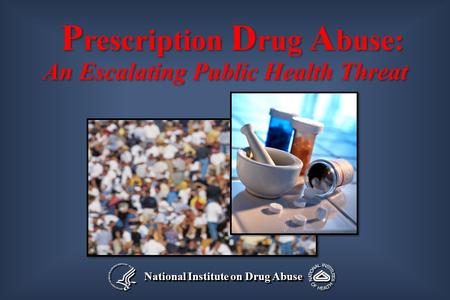 National Institute on Drug Abuse P rescription D rug A buse: An Escalating Public Health Threat P rescription D rug A buse: An Escalating Public Health.