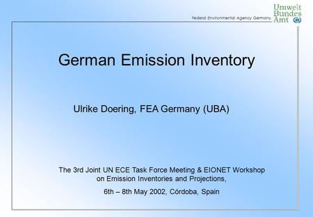 Federal Environmental Agency Germany German Emission Inventory Ulrike Doering, FEA Germany (UBA) The 3rd Joint UN ECE Task Force Meeting & EIONET Workshop.