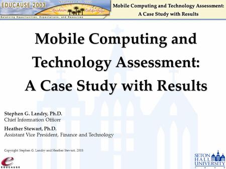 Mobile Computing and Technology Assessment: A Case Study with Results Stephen G. Landry, Ph.D. Chief Information Officer Heather Stewart, Ph.D. Assistant.