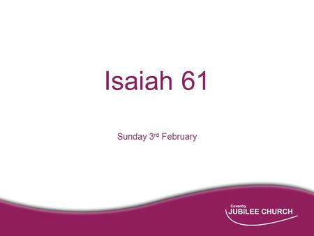 Isaiah 61 Sunday 3 rd February. Isaiah 61:1-2a The Spirit of the Lord God is upon me, because the Lord has anointed me to bring good news to the poor;