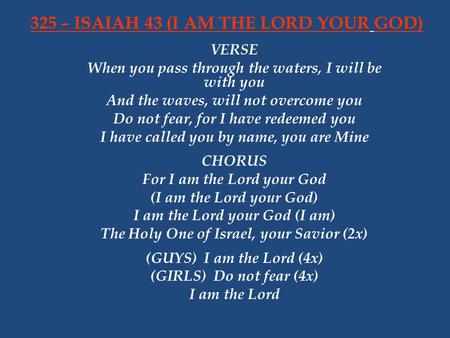 VERSE When you pass through the waters, I will be with you And the waves, will not overcome you Do not fear, for I have redeemed you I have called you.