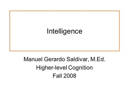 Intelligence Manuel Gerardo Saldivar, M.Ed. Higher-level Cognition Fall 2008.