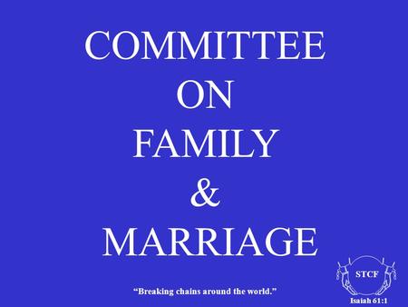“Breaking chains around the world.” Isaiah 61:1 STCF COMMITTEE ON FAMILY & MARRIAGE.