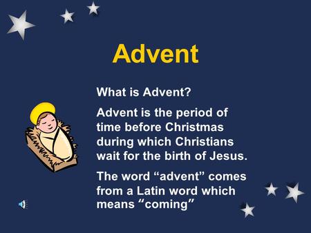 Advent What is Advent? Advent is the period of time before Christmas during which Christians wait for the birth of Jesus. The word “advent” comes from.