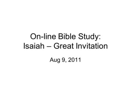 On-line Bible Study: Isaiah – Great Invitation Aug 9, 2011.