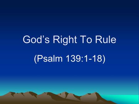 God’s Right To Rule (Psalm 139:1-18). Introduction The Majestic One –Supreme greatness (Psalms 93:1-5; 145:3-5) –In heaven (Hebrews 1:3; 8:1) –Invitation.