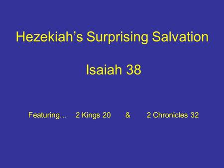 Hezekiah’s Surprising Salvation Isaiah 38 Featuring… 2 Kings 20 & 2 Chronicles 32.
