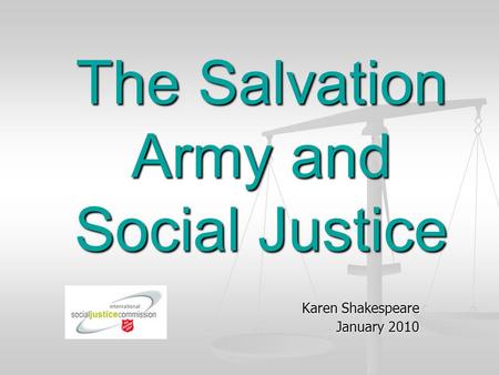 The Salvation Army and Social Justice Karen Shakespeare January 2010.