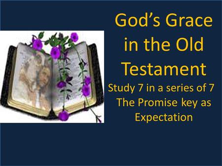 God’s Grace in the Old Testament Study 7 in a series of 7 The Promise key as Expectation.