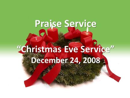Praise Service “Christmas Eve Service” December 24, 2008.