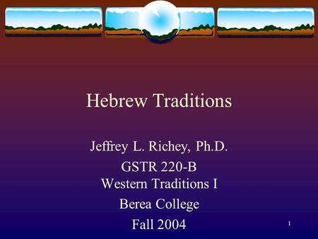 1 Hebrew Traditions Jeffrey L. Richey, Ph.D. GSTR 220-B Western Traditions I Berea College Fall 2004.