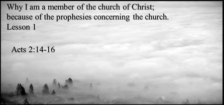 Why I am a member of the church of Christ; because of the prophesies concerning the church. Lesson 1 Acts 2:14-16.