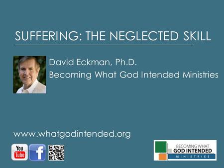 SUFFERING: THE NEGLECTED SKILL David Eckman, Ph.D. Becoming What God Intended Ministries www.whatgodintended.org.