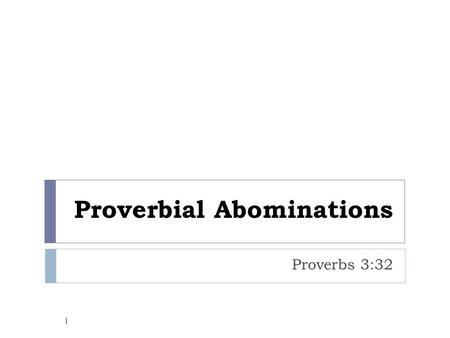 Proverbial Abominations Proverbs 3:32 1.  “For the froward is abomination to the LORD: but his secret is with the righteous” - KJV  “For the perverse.