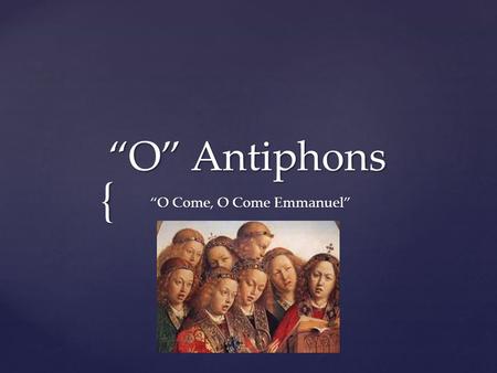{ “O” Antiphons “O Come, O Come Emmanuel” “O Come, O Come Emmanuel”