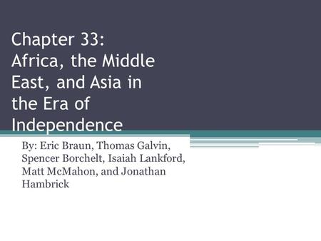 Chapter 33: Africa, the Middle East, and Asia in the Era of Independence By: Eric Braun, Thomas Galvin, Spencer Borchelt, Isaiah Lankford, Matt McMahon,