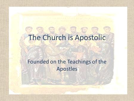 The Church is Apostolic Founded on the Teachings of the Apostles.