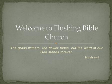 The grass withers, the flower fades, but the word of our God stands forever. Isaiah 40:8.