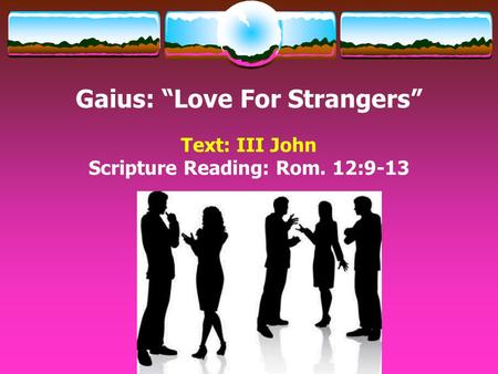 Gaius: “Love For Strangers” Text: III John Scripture Reading: Rom. 12:9-13.