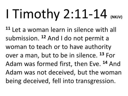 I Timothy 2:11-14 (NKJV) 11 Let a woman learn in silence with all submission. 12 And I do not permit a woman to teach or to have authority over a man,