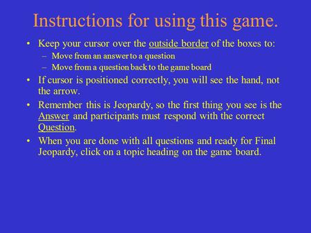 Instructions for using this game. Keep your cursor over the outside border of the boxes to: –Move from an answer to a question –Move from a question back.