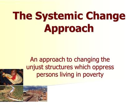 The Systemic Change Approach An approach to changing the unjust structures which oppress persons living in poverty.