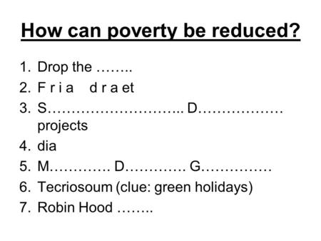 How can poverty be reduced? 1.Drop the …….. 2.F r i a d r a et 3.S……………………….. D……………… projects 4.dia 5.M…………. D…………. G…………… 6.Tecriosoum (clue: green holidays)