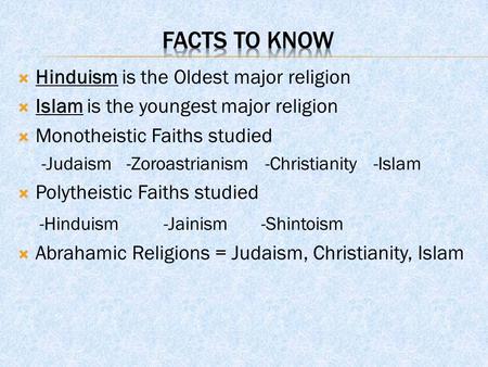  Hinduism is the Oldest major religion  Islam is the youngest major religion  Monotheistic Faiths studied -Judaism -Zoroastrianism -Christianity -Islam.