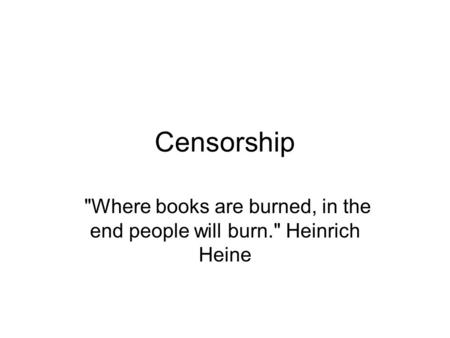 Censorship Where books are burned, in the end people will burn. Heinrich Heine.