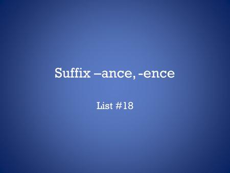 Suffix –ance, -ence List #18. -ance, -ence There is no rule to show if a word gets -ance or –ence as a suffix. Words ending in –ance or –ence are usually.
